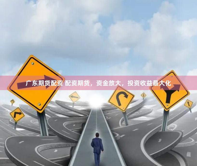 广东期货配资 配资期货，资金放大，投资收益最大化