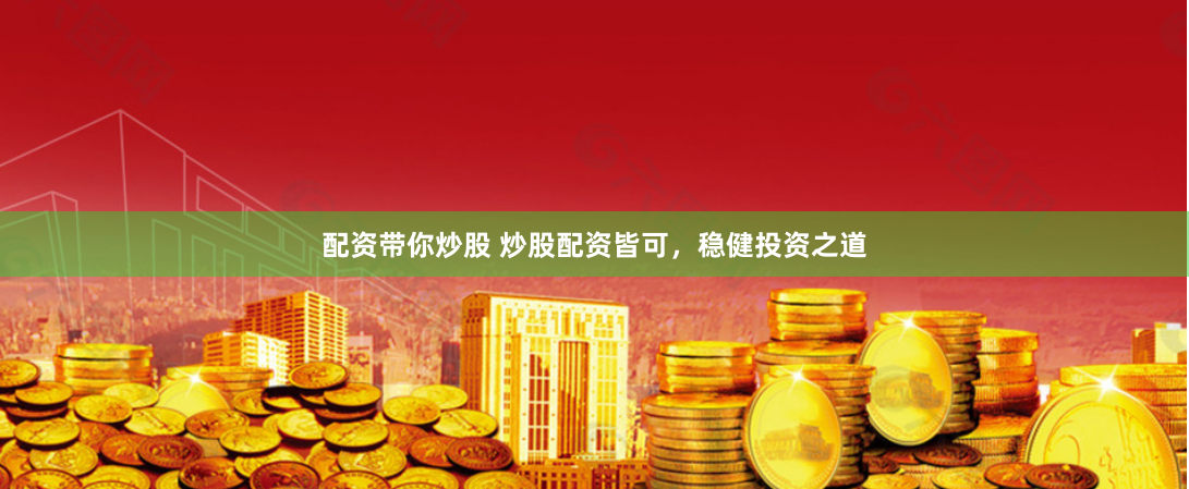 配资带你炒股 炒股配资皆可，稳健投资之道