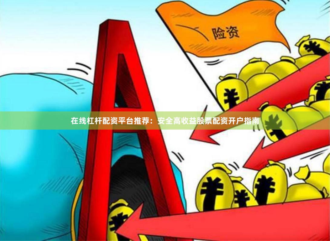 在线杠杆配资平台推荐：安全高收益股票配资开户指南