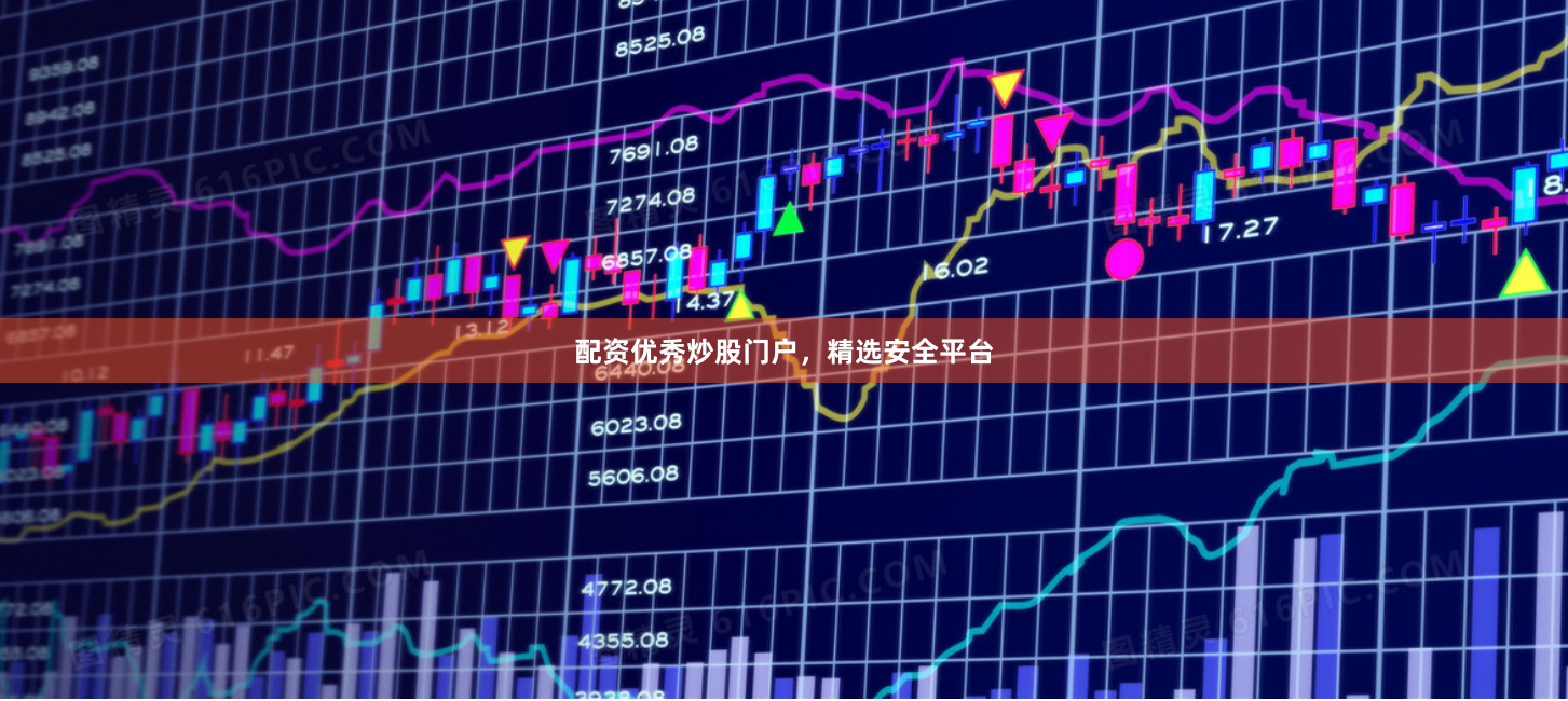 配资优秀炒股门户，精选安全平台