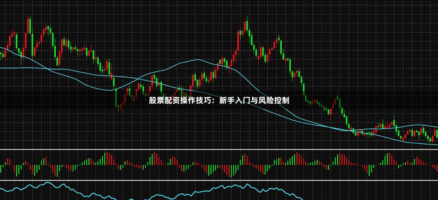 股票配资操作技巧：新手入门与风险控制